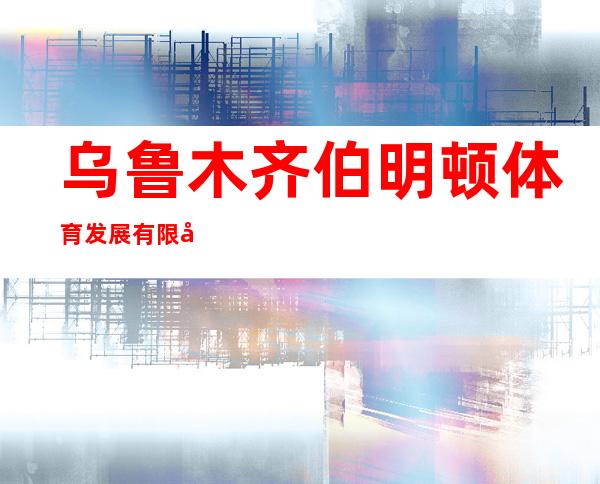 乌鲁木齐伯明顿体育发展有限公司